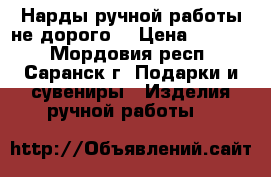 Нарды ручной работы не дорого. › Цена ­ 1 600 - Мордовия респ., Саранск г. Подарки и сувениры » Изделия ручной работы   